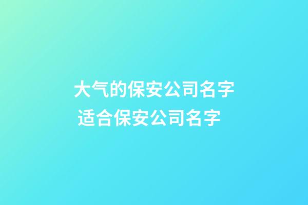 大气的保安公司名字 适合保安公司名字-第1张-公司起名-玄机派